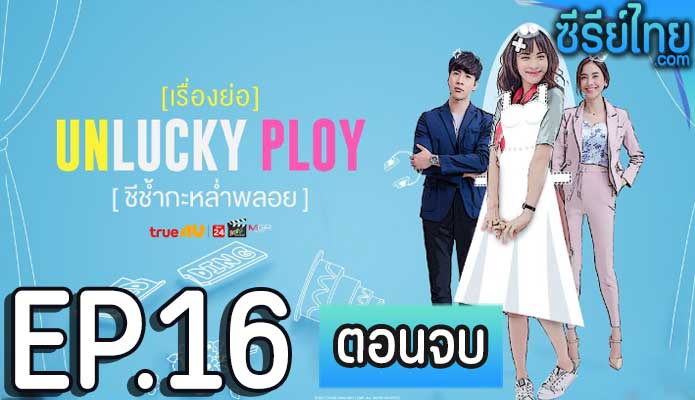 Unlucky Ploy ชีช้ำกะหล่ำพลอย ตอน 16 (ตอนจบ)