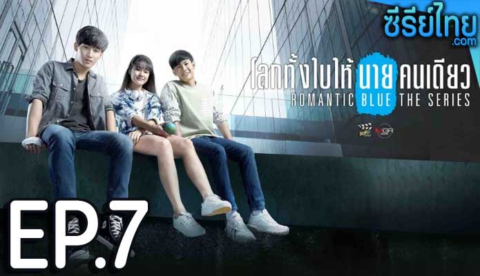 โลกทั้งใบให้นายคนเดียว เดอะซีรีส์ (Romantic Blue The Series) ตอน 7