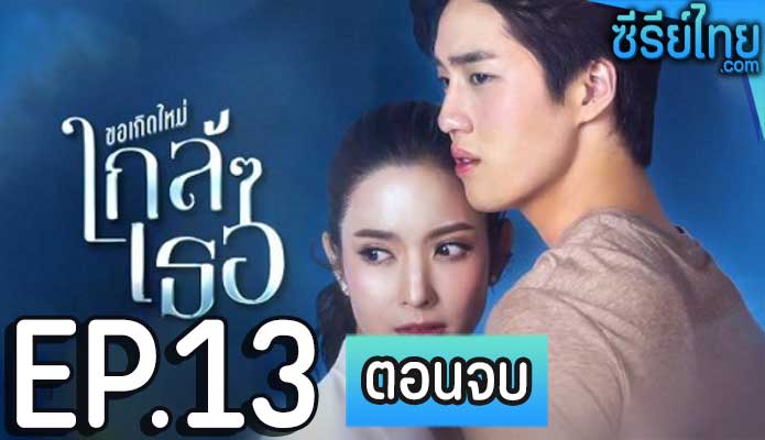 ขอเกิดใหม่ใกล้ๆเธอ ตอน 13 (ตอนจบ)