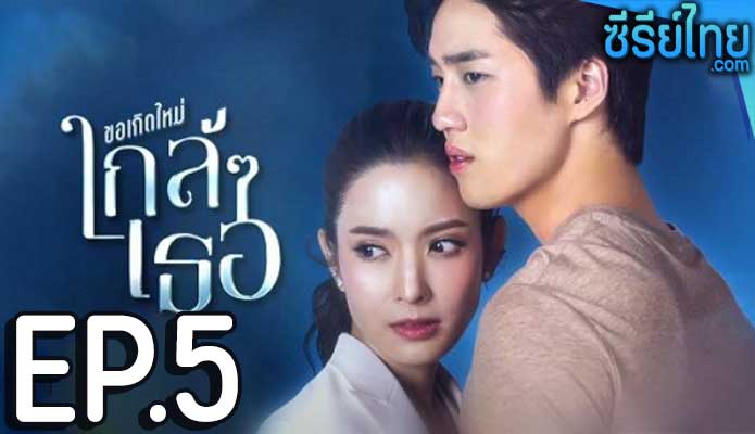 ขอเกิดใหม่ใกล้ๆเธอ ตอน 5