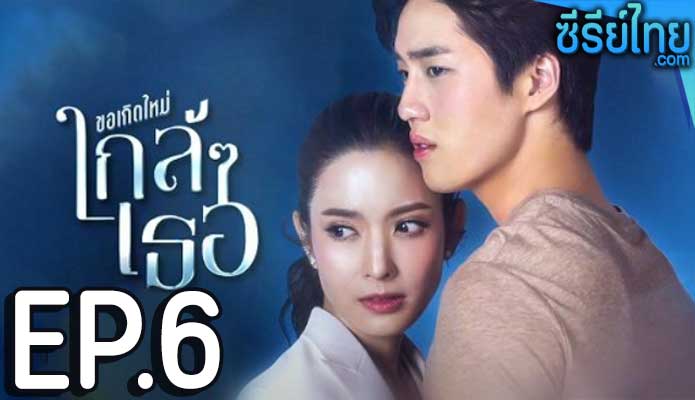 ขอเกิดใหม่ใกล้ๆเธอ ตอน 6