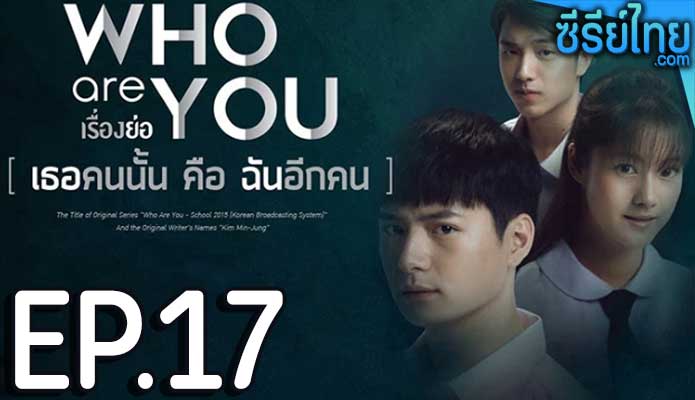 Who are you เธอคนนั้น คือ ฉันอีกคน ตอน 17