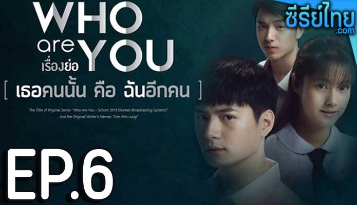 Who are you เธอคนนั้น คือ ฉันอีกคน ตอน 6