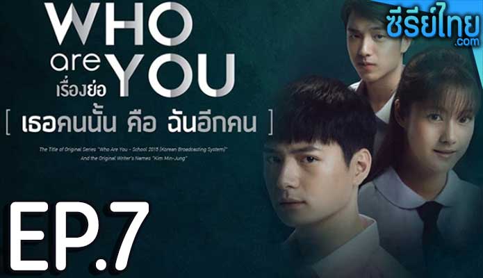 Who are you เธอคนนั้น คือ ฉันอีกคน ตอน 7